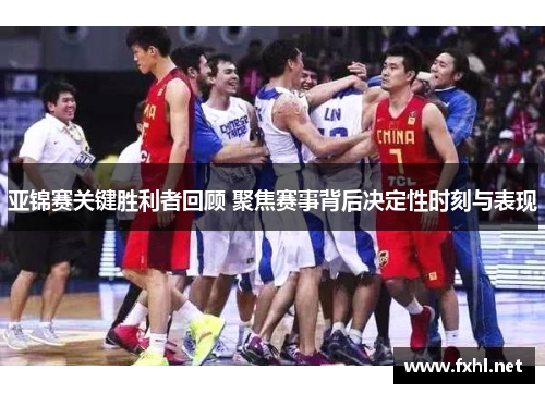 亚锦赛关键胜利者回顾 聚焦赛事背后决定性时刻与表现