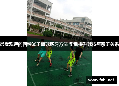 最受欢迎的四种父子篮球练习方法 帮助提升球技与亲子关系