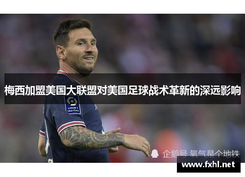 梅西加盟美国大联盟对美国足球战术革新的深远影响