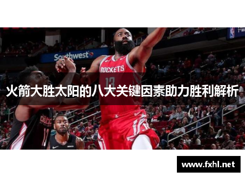 火箭大胜太阳的八大关键因素助力胜利解析