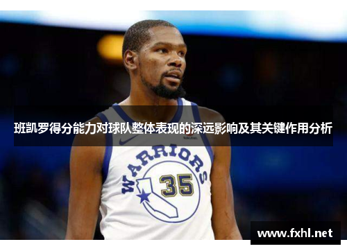 班凯罗得分能力对球队整体表现的深远影响及其关键作用分析