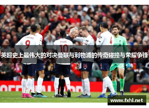 英超史上最伟大的对决曼联与利物浦的传奇碰撞与荣耀争锋
