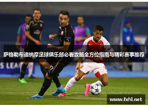 萨格勒布迪纳摩足球俱乐部必看攻略全方位指南与精彩赛事推荐