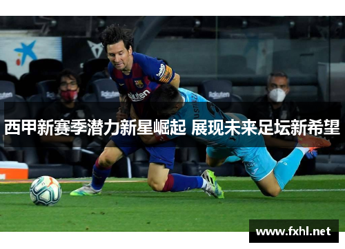 西甲新赛季潜力新星崛起 展现未来足坛新希望